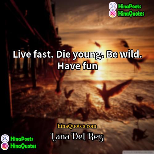 Lana Del Rey Quotes | Live fast. Die young. Be wild. Have